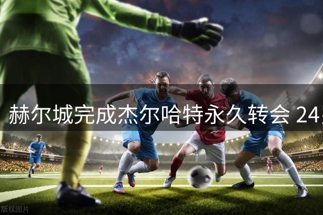 赫尔城完成杰尔哈特永久转会 24岁射手签下4+1长约